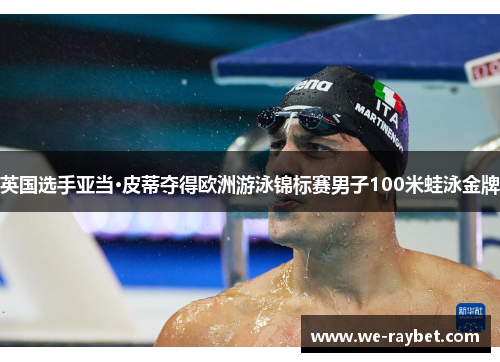 英国选手亚当·皮蒂夺得欧洲游泳锦标赛男子100米蛙泳金牌