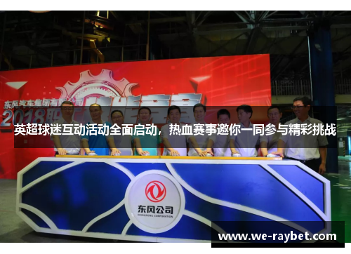 英超球迷互动活动全面启动,热血赛事邀你一同参与精彩挑战 英超球迷互动活动全面启动,热血赛事邀你一同参与精彩挑战