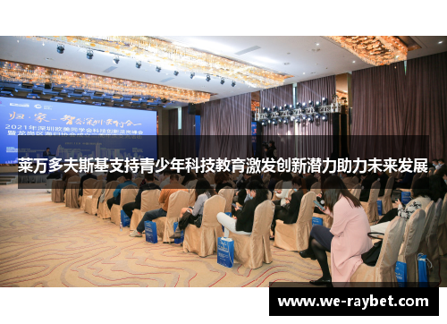 莱万多夫斯基支持青少年科技教育激发创新潜力助力未来发展 莱万多夫斯基支持青少年科技教育激发创新潜力助力未来发展