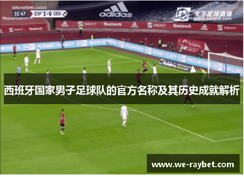 西班牙国家男子足球队的官方名称及其历史成就解析 西班牙国家男子足球队的官方名称及其历史成就解析