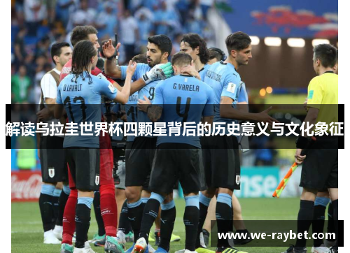 解读乌拉圭世界杯四颗星背后的历史意义与文化象征 解读乌拉圭世界杯四颗星背后的历史意义与文化象征