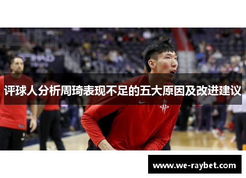 评球人分析周琦表现不足的五大原因及改进建议 评球人分析周琦表现不足的五大原因及改进建议