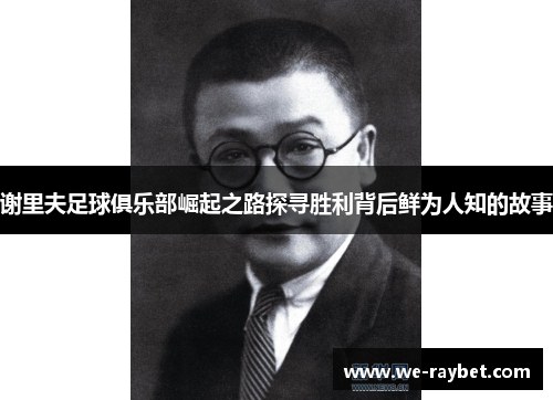 谢里夫足球俱乐部崛起之路探寻胜利背后鲜为人知的故事