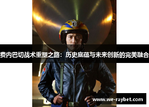 费内巴切战术重塑之路:历史底蕴与未来创新的完美融合 费内巴切战术重塑之路:历史底蕴与未来创新的完美融合