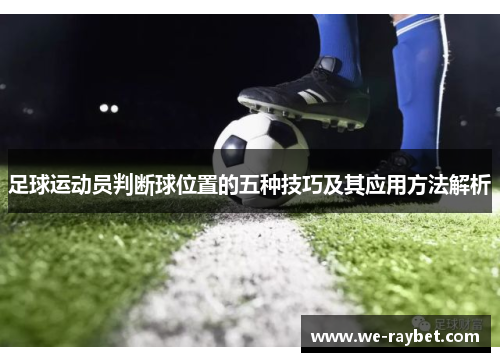 足球运动员判断球位置的五种技巧及其应用方法解析 足球运动员判断球位置的五种技巧及其应用方法解析