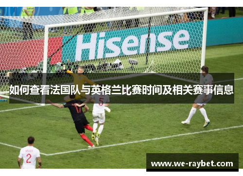 如何查看法国队与英格兰比赛时间及相关赛事信息 如何查看法国队与英格兰比赛时间及相关赛事信息