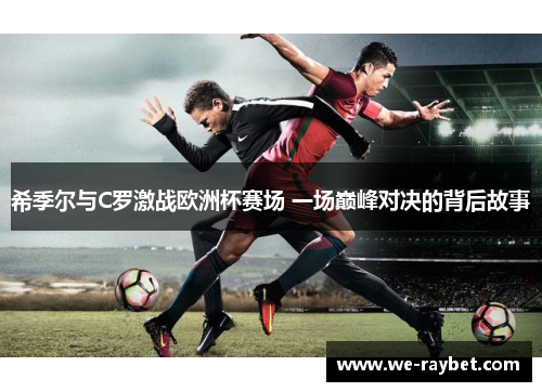 希季尔与C罗激战欧洲杯赛场 一场巅峰对决的背后故事 希季尔与C罗激战欧洲杯赛场 一场巅峰对决的背后故事