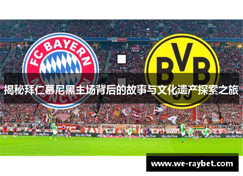 揭秘拜仁慕尼黑主场背后的故事与文化遗产探索之旅 揭秘拜仁慕尼黑主场背后的故事与文化遗产探索之旅