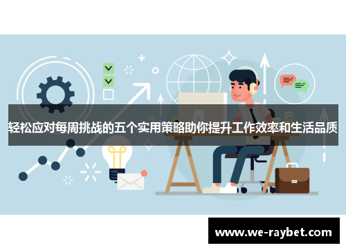 轻松应对每周挑战的五个实用策略助你提升工作效率和生活品质 轻松应对每周挑战的五个实用策略助你提升工作效率和生活品质