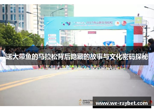 送大带鱼的马拉松背后隐藏的故事与文化密码探秘 送大带鱼的马拉松背后隐藏的故事与文化密码探秘