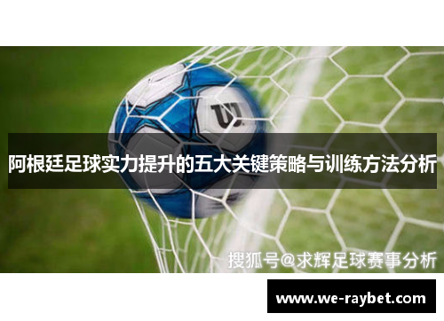 阿根廷足球实力提升的五大关键策略与训练方法分析 阿根廷足球实力提升的五大关键策略与训练方法分析