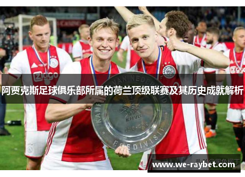 阿贾克斯足球俱乐部所属的荷兰顶级联赛及其历史成就解析 阿贾克斯足球俱乐部所属的荷兰顶级联赛及其历史成就解析