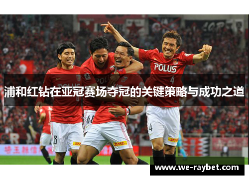 浦和红钻在亚冠赛场夺冠的关键策略与成功之道