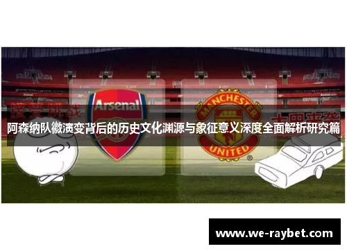 阿森纳队徽演变背后的历史文化渊源与象征意义深度全面解析研究篇 阿森纳队徽演变背后的历史文化渊源与象征意义深度全面解析研究篇