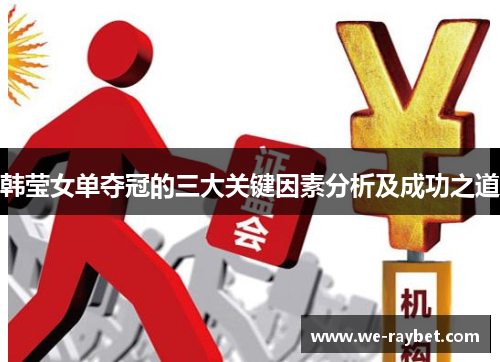 韩莹女单夺冠的三大关键因素分析及成功之道