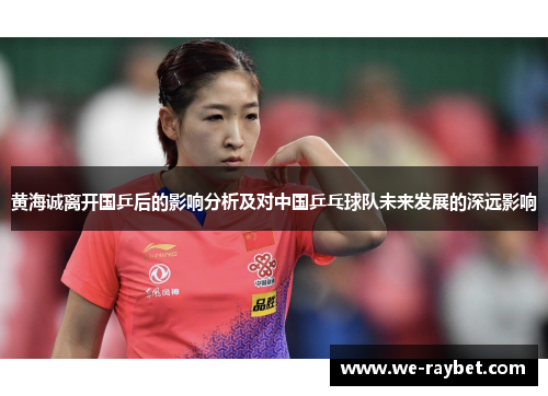 黄海诚离开国乒后的影响分析及对中国乒乓球队未来发展的深远影响