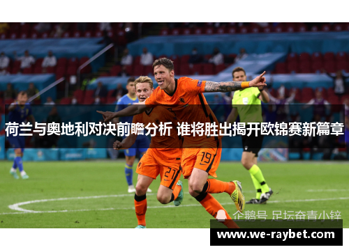 荷兰与奥地利对决前瞻分析 谁将胜出揭开欧锦赛新篇章 荷兰与奥地利对决前瞻分析 谁将胜出揭开欧锦赛新篇章