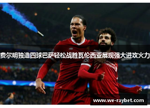 费尔明独造四球巴萨轻松战胜瓦伦西亚展现强大进攻火力