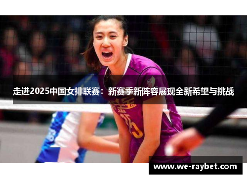 走进2025中国女排联赛:新赛季新阵容展现全新希望与挑战 走进2025中国女排联赛:新赛季新阵容展现全新希望与挑战