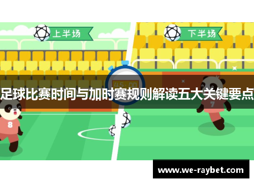 足球比赛时间与加时赛规则解读五大关键要点