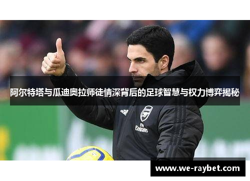 阿尔特塔与瓜迪奥拉师徒情深背后的足球智慧与权力博弈揭秘 阿尔特塔与瓜迪奥拉师徒情深背后的足球智慧与权力博弈揭秘