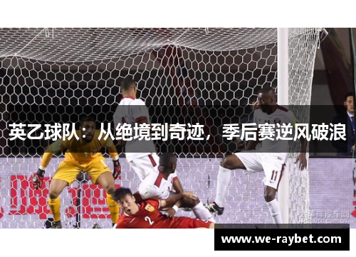 英乙球队:从绝境到奇迹,季后赛逆风破浪 英乙球队:从绝境到奇迹,季后赛逆风破浪