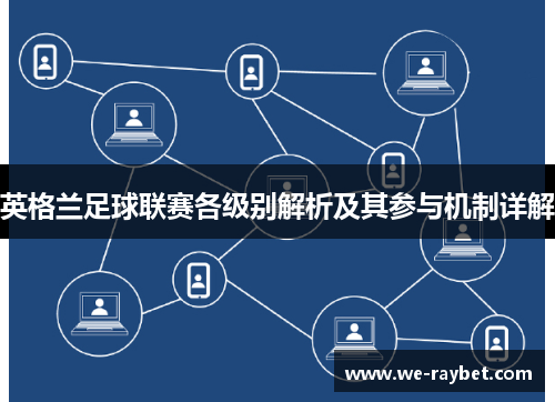 英格兰足球联赛各级别解析及其参与机制详解 英格兰足球联赛各级别解析及其参与机制详解