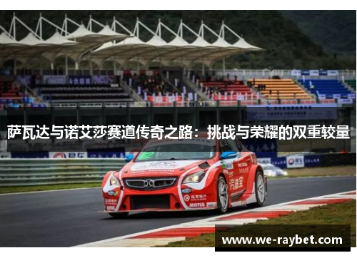 萨瓦达与诺艾莎赛道传奇之路:挑战与荣耀的双重较量 萨瓦达与诺艾莎赛道传奇之路:挑战与荣耀的双重较量