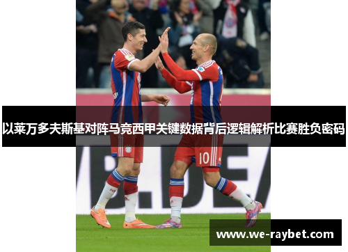 以莱万多夫斯基对阵马竞西甲关键数据背后逻辑解析比赛胜负密码