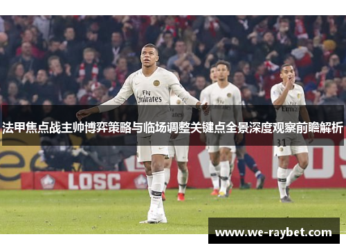 法甲焦点战主帅博弈策略与临场调整关键点全景深度观察前瞻解析