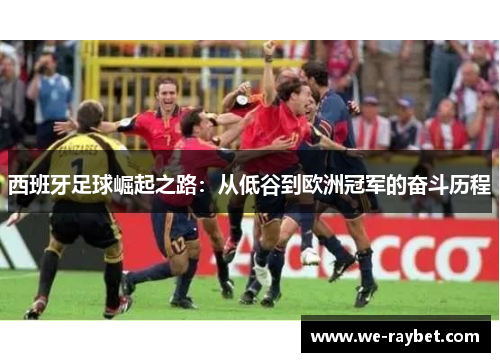 西班牙足球崛起之路：从低谷到欧洲冠军的奋斗历程