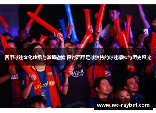 西甲球迷文化传承与激情碰撞 探讨西甲足球独特的球迷精神与历史积淀