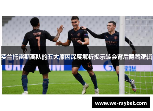 费兰托雷斯离队的五大原因深度解析揭示转会背后隐藏逻辑