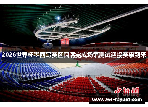 2026世界杯墨西哥赛区圆满完成场馆测试迎接赛事到来