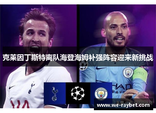 克莱因丁斯特离队海登海姆补强阵容迎来新挑战