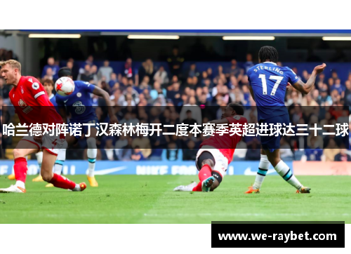 哈兰德对阵诺丁汉森林梅开二度本赛季英超进球达三十二球