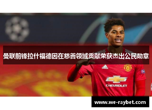 曼联前锋拉什福德因在慈善领域贡献荣获杰出公民勋章