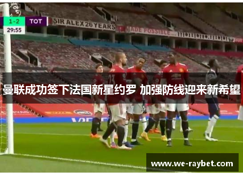 曼联成功签下法国新星约罗 加强防线迎来新希望