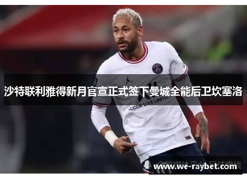 沙特联利雅得新月官宣正式签下曼城全能后卫坎塞洛