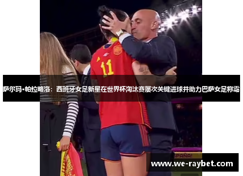 萨尔玛·帕拉略洛：西班牙女足新星在世界杯淘汰赛屡次关键进球并助力巴萨女足称霸