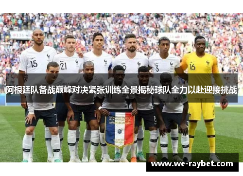 阿根廷队备战巅峰对决紧张训练全景揭秘球队全力以赴迎接挑战