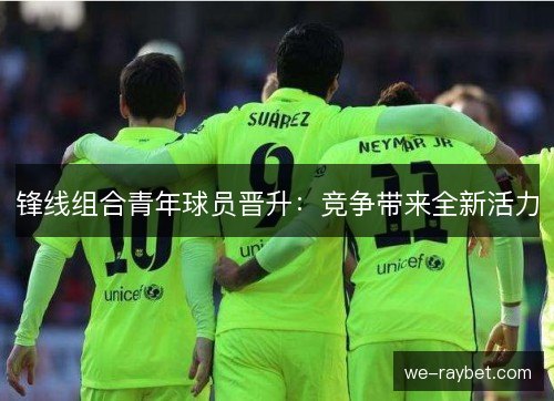 锋线组合青年球员晋升：竞争带来全新活力